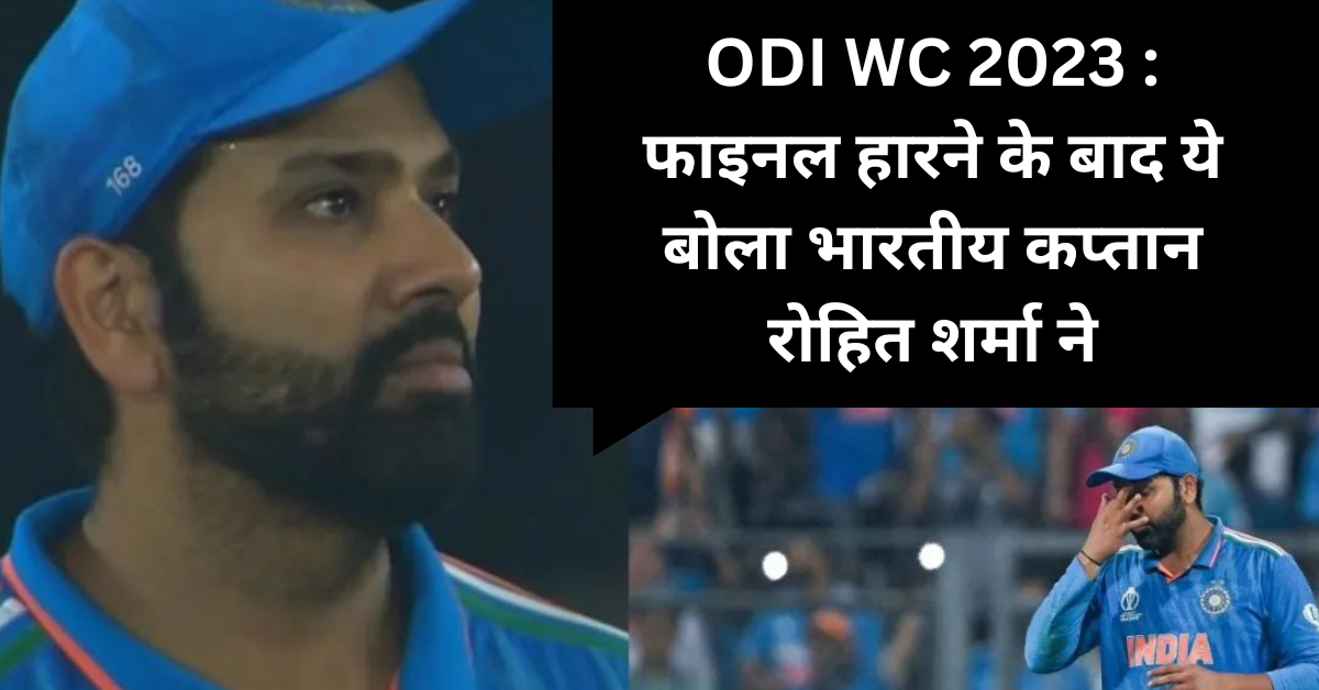 ODI WC 2023 : फाइनल हारने के बाद ये बोला भारतीय कप्तान रोहित शर्मा ने